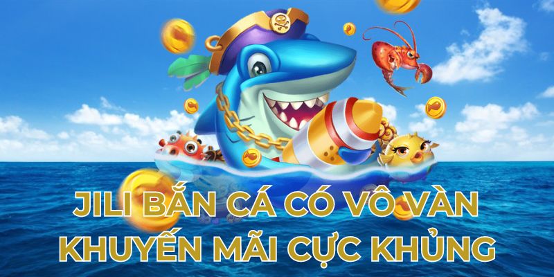 Jili bắn cá có vô vàn khuyến mãi cực khủng